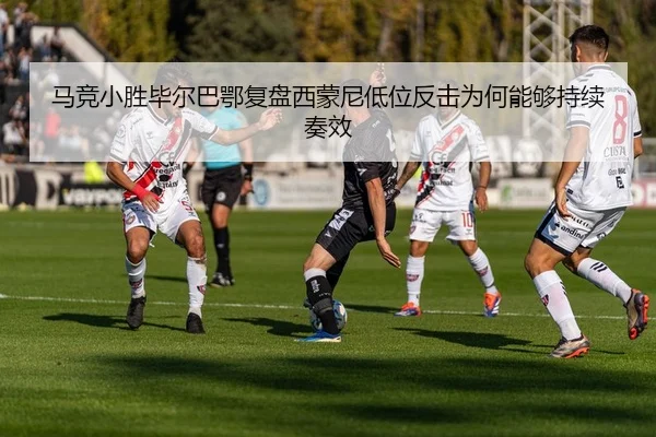 马竞小胜毕尔巴鄂复盘西蒙尼低位反击为何能够持续奏效