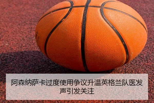 阿森纳萨卡过度使用争议升温英格兰队医发声引发关注