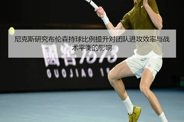 尼克斯研究布伦森持球比例提升对团队进攻效率与战术平衡的影响