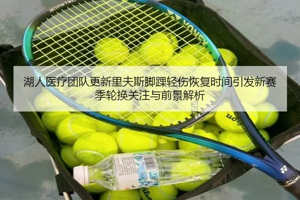 湖人医疗团队更新里夫斯脚踝轻伤恢复时间引发新赛季轮换关注与前景解析
