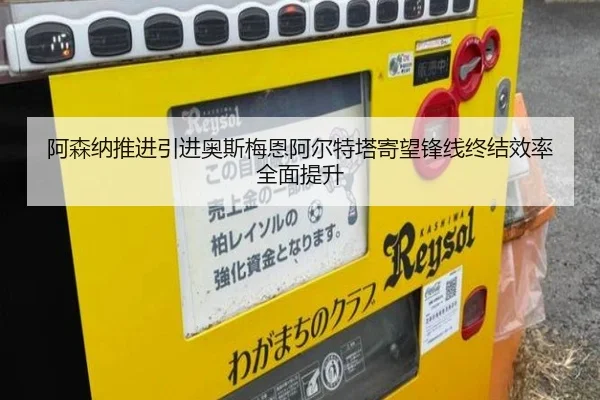 阿森纳推进引进奥斯梅恩阿尔特塔寄望锋线终结效率全面提升